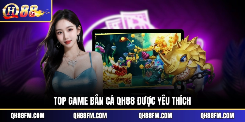 Top game bắn cá QH88 được yêu thích