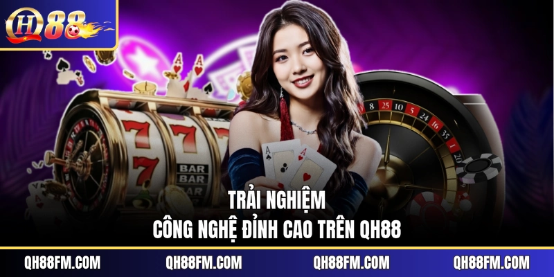 Trải nghiệm công nghệ đỉnh cao trên QH88